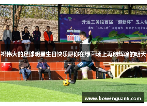 祝伟大的足球明星生日快乐愿你在绿茵场上再创辉煌的明天