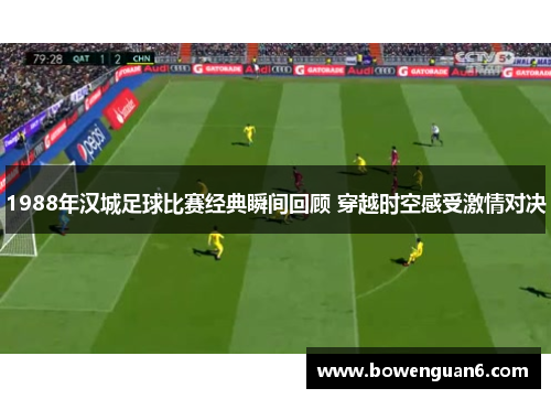 1988年汉城足球比赛经典瞬间回顾 穿越时空感受激情对决