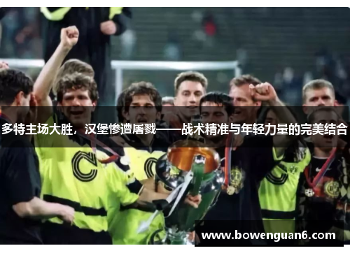 多特主场大胜，汉堡惨遭屠戮——战术精准与年轻力量的完美结合